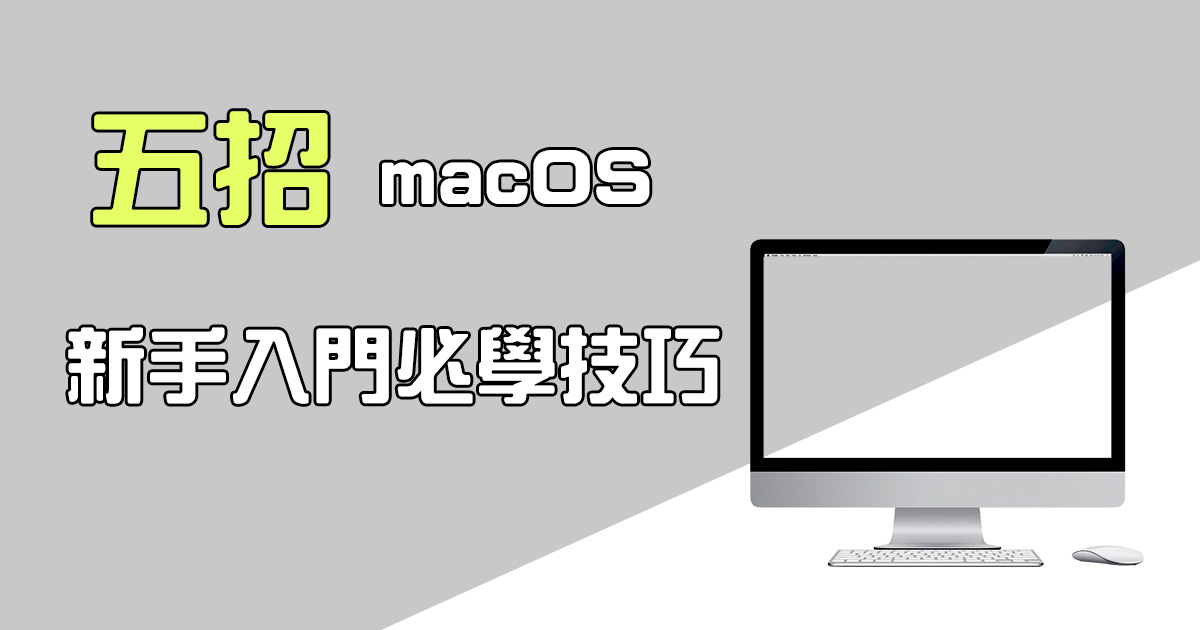 macOS 新手使用必學的五個小技巧，操作更加順手