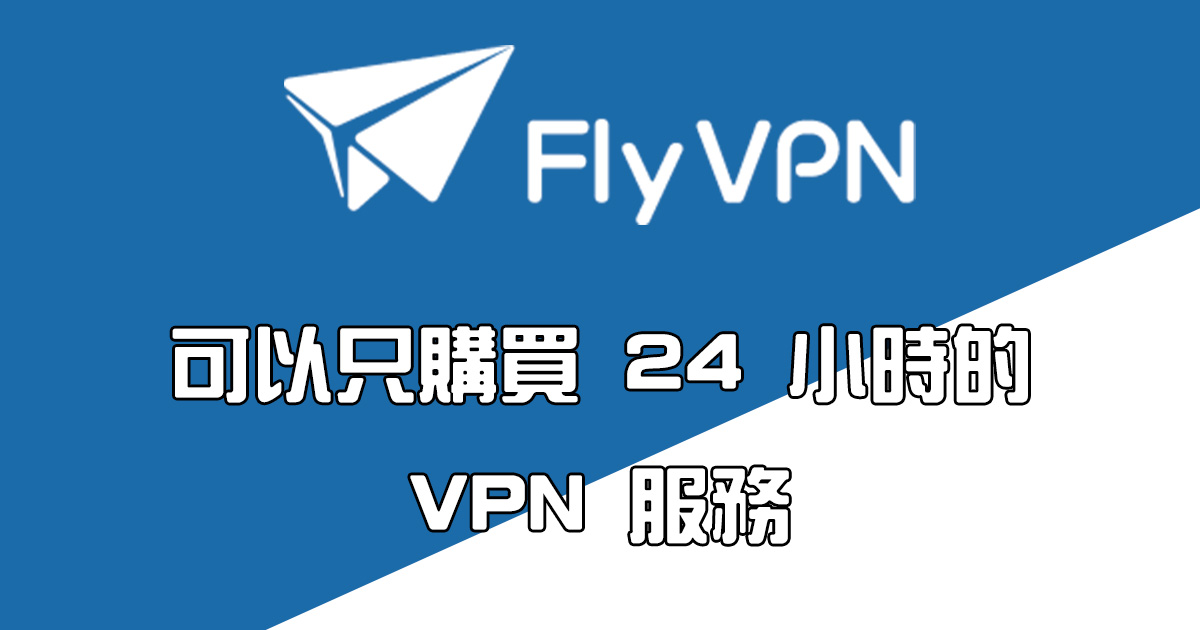 【網路工具】太少用到 VPN？偶而用可以試試 FlyVPN 推出的 24 小時使用方案